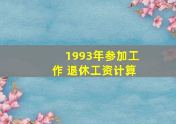 1993年参加工作 退休工资计算